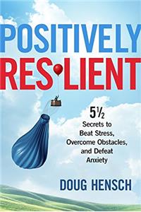Positively Resilient: 5 1/2 Secrets to Beat Stress, Overcome Obstacles and Defeat Anxiety