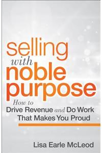 Selling with Noble Purpose: How to Drive Revenue and Do Work That Makes You Proud
