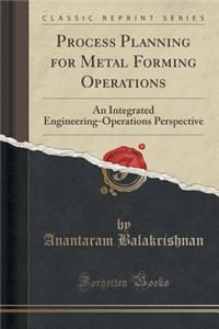 Process Planning for Metal Forming Operations: An Integrated Engineering-Operations Perspective (Classic Reprint)