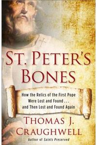 St. Peter's Bones: How the Relics of the First Pope Were Lost and Found... and Then Lost and Found Again