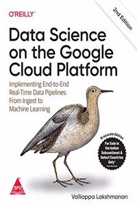 Data Science on the Google Cloud Platform: Implementing End-to-End Real-Time Data Pipelines: From Ingest to Machine Learning, Second Edition. (Grayscale Indian Edition)