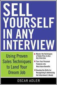 Sell Yourself in Any Interview: Use Proven Sales Techniques to Land Your Dream Job: Use Proven Sales Techniques to Land Your Dream Job