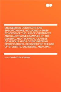 Engineering Contracts and Specifications, Including a Brief Synopsis of the Law of Contracts and Illustrative Examples of the General and Technical Clauses of Various Kinds of Engineering Speicfications, Designed for the Use of Students, Engineers,