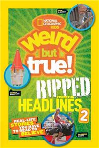 National Geographic Kids Weird But True!: Ripped from the Headlines 2