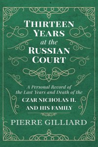Thirteen Years at the Russian Court - A Personal Record of the Last Years and Death of the Czar Nicholas II. and his Family