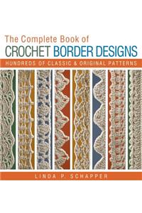 The Complete Book of Crochet Border Designs: Hundreds of Classics &amp; Original Patterns