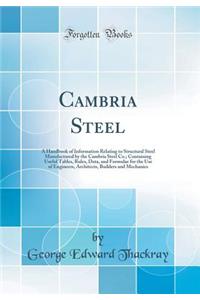 Cambria Steel: A Handbook of Information Relating to Structural Steel Manufactured by the Cambria Steel Co.; Containing Useful Tables, Rules, Data, and Formulae for the Use of Engineers, Architects, Builders and Mechanics (Classic Reprint)