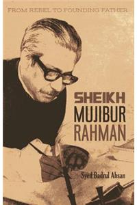 From Rebel to Founding Father: Sheikh Mujibur Sheikh Mujibur Rahmen Rahmen