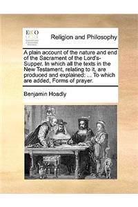 A Plain Account of the Nature and End of the Sacrament of the Lord's-Supper. in Which All the Texts in the New Testament, Relating to It, Are Produced and Explained