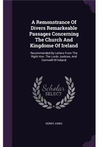 Remonstrance Of Divers Remarkeable Passages Concerning The Church And Kingdome Of Ireland: Recommended By Letters From The Right Hon. The Lords Justices, And Connsell Of Ireland
