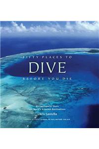 Fifty Places to Dive Before You Die: Diving Experts Share the World's Greatest Destinations
