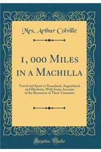 1, 000 Miles in a Machilla: Travel and Sport in Nyasaland, Angoniland, and Rhodesia, with Some Account of the Resources of These Countries (Classic Reprint)