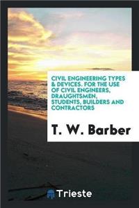 Civil Engineering Types & Devices. for the Use of Civil Engineers, Draughtsmen, Students, Builders and Contractors