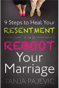 9 Steps to Heal Your Resentment and Reboot Your Marriage