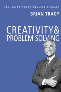 Creativity and Problem Solving: The Brian Tracy Success Library