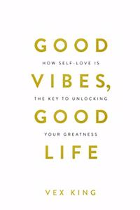 Good Vibes, Good Life: How Self-love Is the Key to Unlocking Your Greatness (Limited Edition Hardcover) [Hardcover] King, Vex