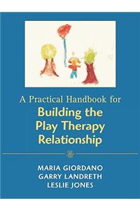 Practical Handbook for Building the Play Therapy Relationship