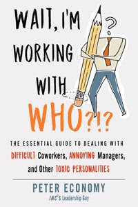 Wait, I'm Working With Who? : The Essential Guide to Dealing with Difficult Coworkers, Annoying Managers, and Other Toxic Personalities