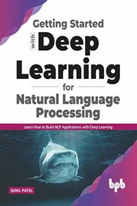 Getting Started with Deep Learning for Natural Language Processing: Learn How to Build Nlp Applications with Deep Learning (English Edition)