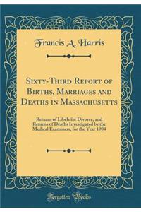 Sixty-Third Report of Births, Marriages and Deaths in Massachusetts: Returns of Libels for Divorce, and Returns of Deaths Investigated by the Medical Examiners, for the Year 1904 (Classic Reprint)