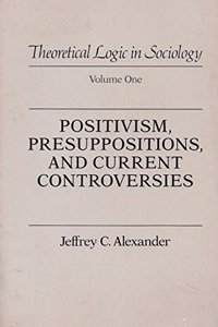 Alexander: Theoretical Logic In Sociology: Positivism Presupposition & Current Controversies Volume 1 (paper): Vol 1