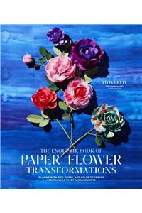 Exquisite Book of Paper Flower Transformations: Playing with Size, Shape, and Color to Create Spectacular Paper Arrangements: Playing with Size, Shape, and Color to Create Spectacular Paper Arrangements