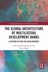 The Global Architecture of Multilateral Development Banks: A System of Debt or Development?
