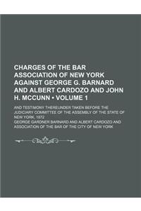 Charges of the Bar Association of New York Against George G. Barnard and Albert Cardozo and John H. McCunn (Volume 1); And Testimony Thereunder Taken