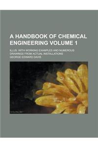 A Handbook of Chemical Engineering; Illus. with Working Examples and Numerous Drawings from Actual Installations Volume 1
