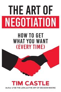 The Art of Negotiation: How to get what you want (every time)