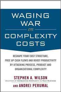 Waging War on Complexity Costs: Reshape Your Cost Structure, Free Up Cash Flows and Boost Productivity by Attacking Process, Product and Organizational Complexity: Reshape Your Cost Structure, Free Up Cash Flows and Boost Productivity by Attacking Process, Product and Organizational Complexity