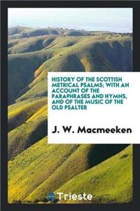 History of the Scottish Metrical Psalms; With an Account of the Paraphrases and Hymns, and of the Music of the Old Psalter
