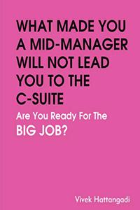WHAT MADE YOU A MID-LEVEL MANAGER WILL NOT LEAD YOU TO THE C-SUITE - ARE YOU READY FOR THE BIG JOB?