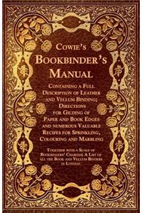 Cowie's Bookbinder's Manual - Containing a Full Description of Leather and Vellum Binding; Directions for Gilding of Paper and Book Edges and numerous Valuable Recipes for Sprinkling, Colouring and Marbling; Together with a Scale of Bookbinders' Ch