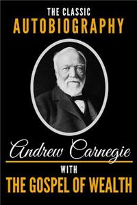 Classic Autobiography of Andrew Carnegie with the Gospel of Wealth
