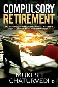 Compulsory Retirement: An authoritative guide on pre-mature retirement in Government, Public Sector Undertakings and Autonomous Bodies