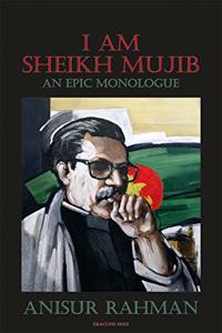 I Am Sheikh Mujib; An Epic Monologue