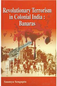 Revolutionary Terrorism In Colonial India:Banaras