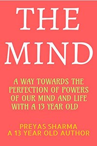 THE MIND: A WAY TOWARDS THE PERFECTION OF POWERS OF OUR MIND AND LIFE WITH A 13 YEAR OLD
