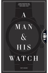 A Man & His Watch: Iconic Watches and Stories from the Men Who Wore Them