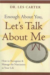Enough About You, Let's Talk About Me: How to Recognize and Manage the Narcissists in Your Life