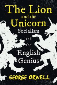 The Lion and the Unicorn - Socialism and the English Genius;With the Introductory Essay 'Notes on Nationalism'