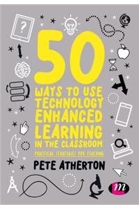 50 Ways to Use Technology Enhanced Learning in the Classroom: Practical Strategies for Teaching