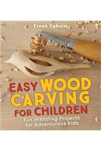 Easy Wood Carving for Children: Fun Whittling Projects for Adventurous Kids