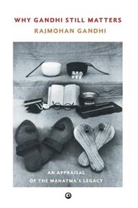 Why Gandhi Still Matters: An Appraisal Of The Mahatma'S Legacy