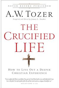 The Crucified Life – How To Live Out A Deeper Christian Experience