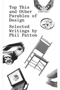 Top This and Other Parables of Design: Selected Writings by Phil Patton