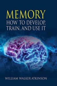 Memory: How to Develop, Train, and Use It