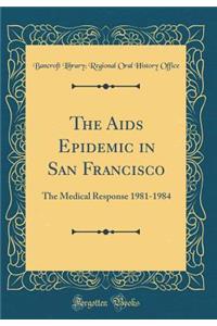 The AIDS Epidemic in San Francisco: The Medical Response 1981-1984 (Classic Reprint)