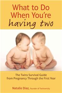 What to Do When You're Having Two: The Twins Survival Guide from Pregnancy Through the First Year